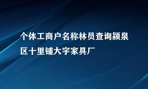 个体工商户名称林员查询颍泉区十里铺大宇家具厂