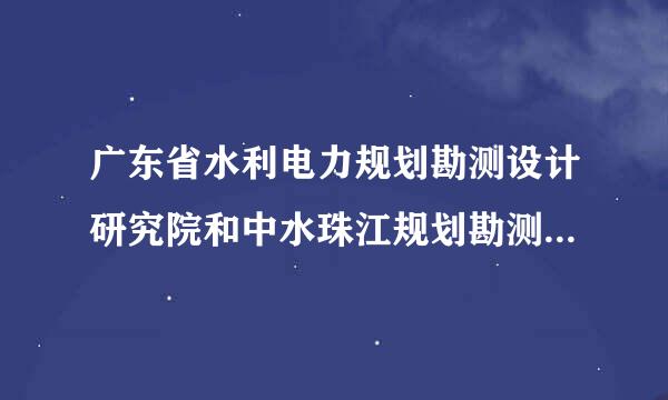 广东省水利电力规划勘测设计研究院和中水珠江规划勘测设计有限公司哪家单位好？