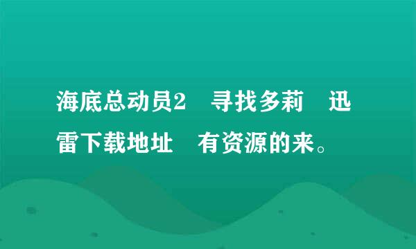 海底总动员2 寻找多莉 迅雷下载地址 有资源的来。