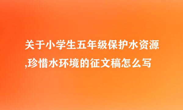 关于小学生五年级保护水资源,珍惜水环境的征文稿怎么写