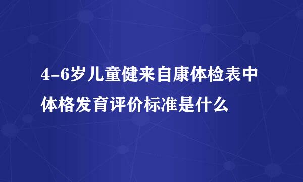 4-6岁儿童健来自康体检表中体格发育评价标准是什么