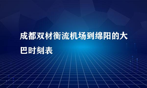 成都双材衡流机场到绵阳的大巴时刻表