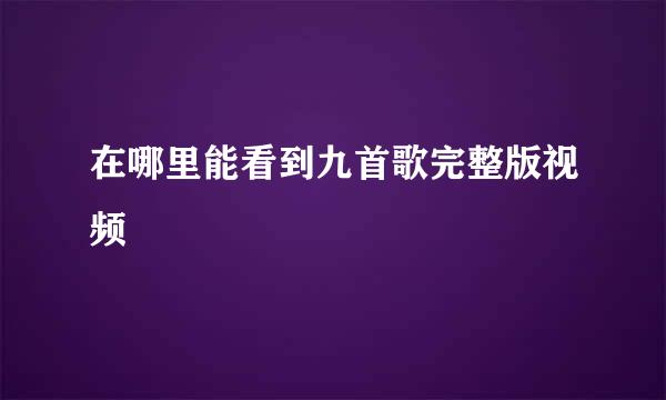 在哪里能看到九首歌完整版视频