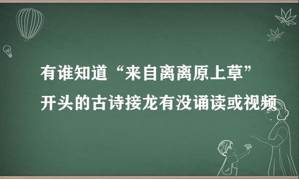 有谁知道“来自离离原上草”开头的古诗接龙有没诵读或视频