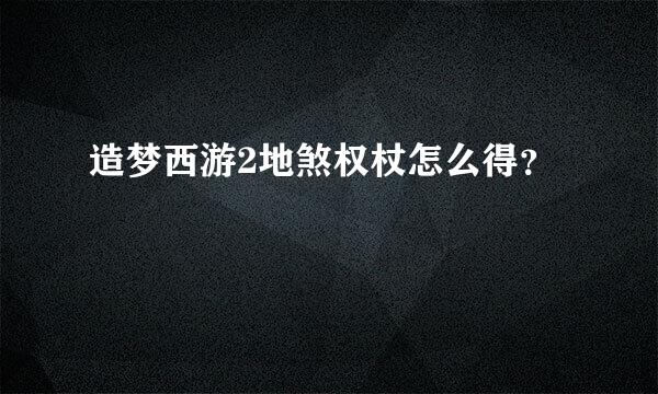 造梦西游2地煞权杖怎么得？