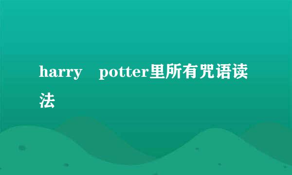 harry potter里所有咒语读法