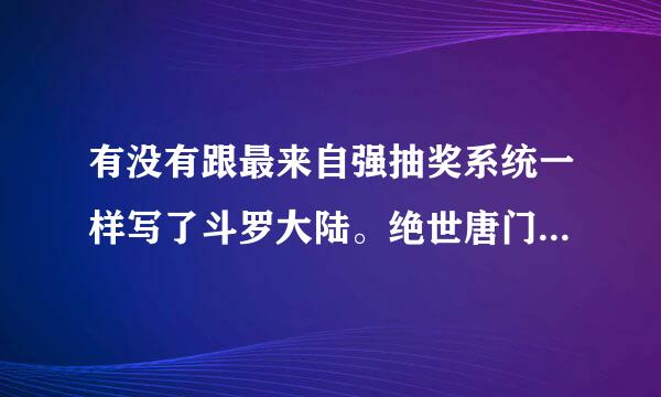 有没有跟最来自强抽奖系统一样写了斗罗大陆。绝世唐门的小说。