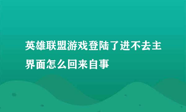 英雄联盟游戏登陆了进不去主界面怎么回来自事