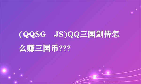 (QQSG JS)QQ三国剑侍怎么赚三国币???