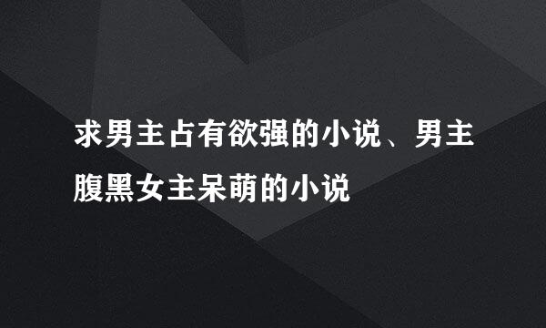 求男主占有欲强的小说、男主腹黑女主呆萌的小说