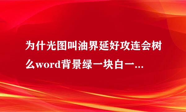 为什光图叫油界延好攻连会树么word背景绿一块白一块的，之前没有这样