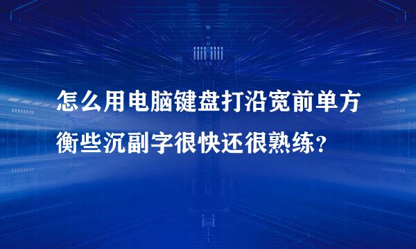 怎么用电脑键盘打沿宽前单方衡些沉副字很快还很熟练？