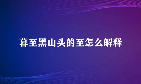 暮至黑山头的至怎么解释