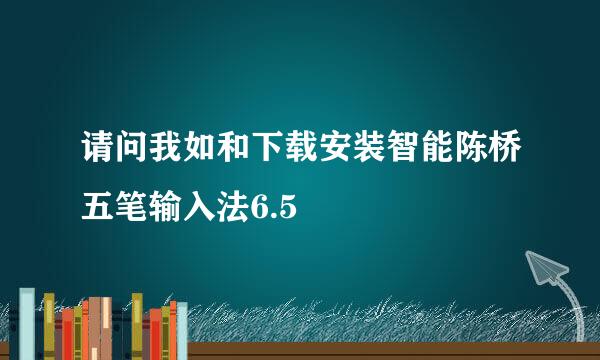 请问我如和下载安装智能陈桥五笔输入法6.5