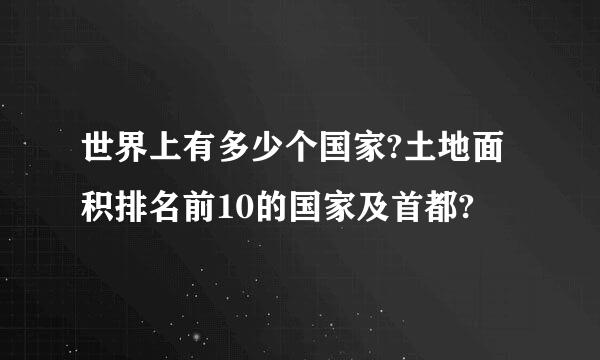 世界上有多少个国家?土地面积排名前10的国家及首都?