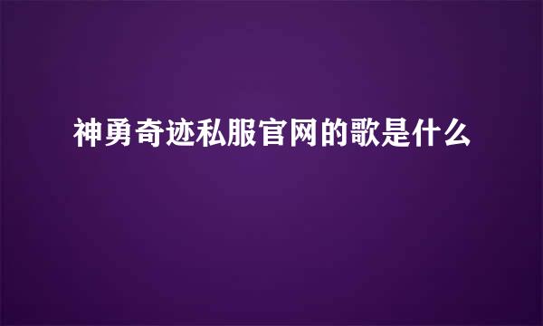 神勇奇迹私服官网的歌是什么