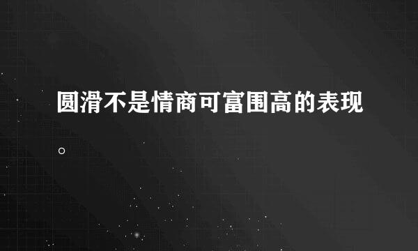 圆滑不是情商可富围高的表现。