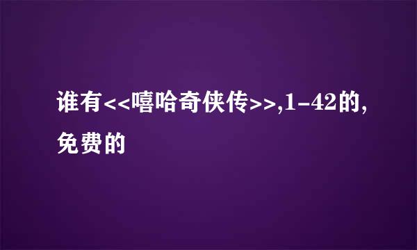 谁有<<嘻哈奇侠传>>,1-42的,免费的