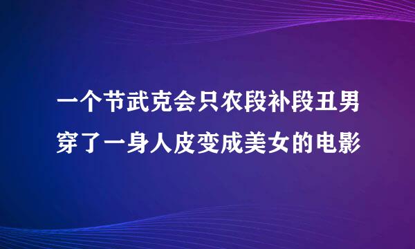 一个节武克会只农段补段丑男穿了一身人皮变成美女的电影