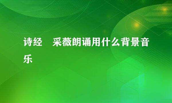 诗经 采薇朗诵用什么背景音乐