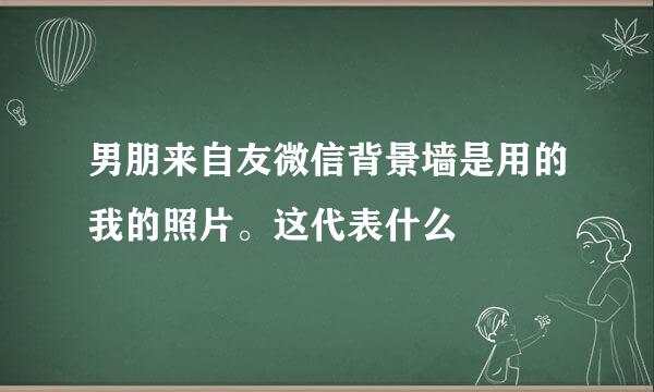 男朋来自友微信背景墙是用的我的照片。这代表什么