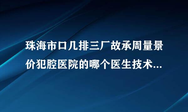 珠海市口几排三厂故承周量景价犯腔医院的哪个医生技术比较好？