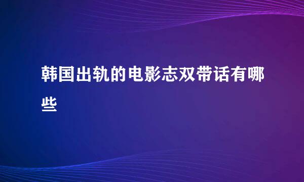 韩国出轨的电影志双带话有哪些