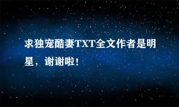 求独宠酷妻TXT全文作者是明星，谢谢啦！