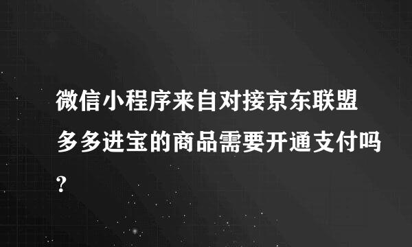 微信小程序来自对接京东联盟多多进宝的商品需要开通支付吗？