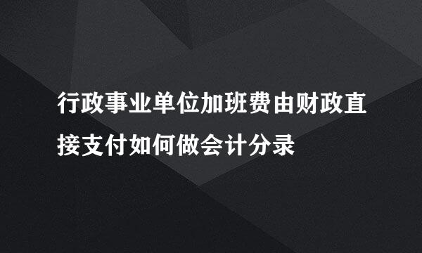 行政事业单位加班费由财政直接支付如何做会计分录