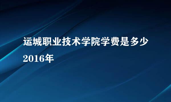 运城职业技术学院学费是多少2016年