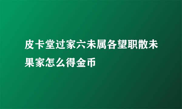 皮卡堂过家六未属各望职散未果家怎么得金币