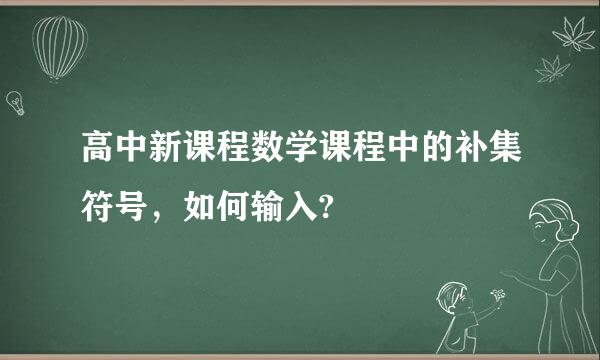 高中新课程数学课程中的补集符号，如何输入?