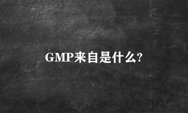 GMP来自是什么?