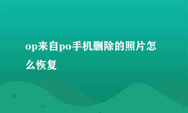 op来自po手机删除的照片怎么恢复