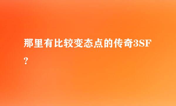 那里有比较变态点的传奇3SF?