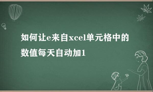 如何让e来自xcel单元格中的数值每天自动加1