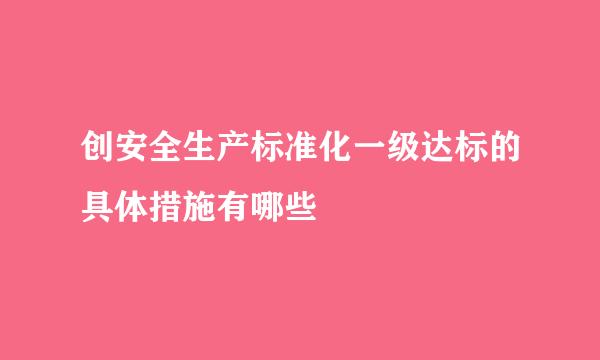 创安全生产标准化一级达标的具体措施有哪些