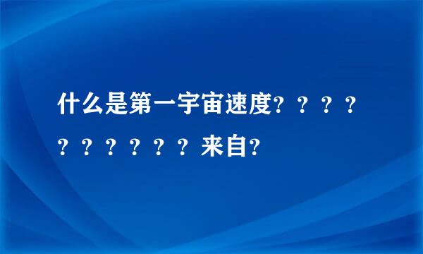 什么是第一宇宙速度？？？？？？？？？？来自？