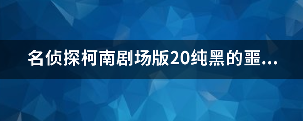 名侦探柯南剧场版20纯黑的噩梦库拉索死且依了吗？