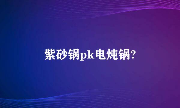 紫砂锅pk电炖锅?