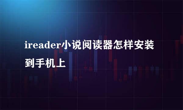 ireader小说阅读器怎样安装到手机上