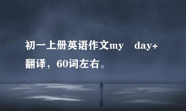 初一上册英语作文my day+翻译，60词左右。