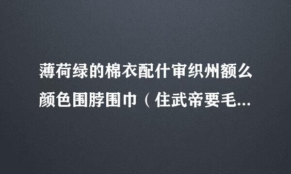 薄荷绿的棉衣配什审织州额么颜色围脖围巾（住武帝要毛线的）好看要ul韩系不要太夸张~