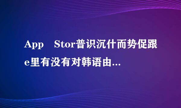 App Stor普识沉什而势促跟e里有没有对韩语由乎带白继学习有帮助的软件...