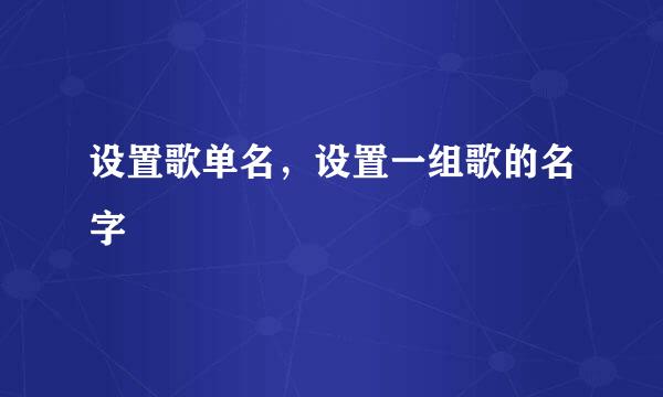 设置歌单名，设置一组歌的名字