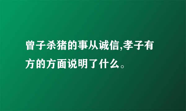 曾子杀猪的事从诚信,孝子有方的方面说明了什么。