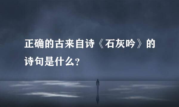 正确的古来自诗《石灰吟》的诗句是什么？