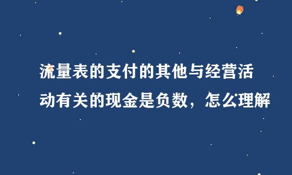 流量表的支付的其他与经营活动有关的现金是负数，怎么理解