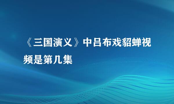 《三国演义》中吕布戏貂蝉视频是第几集